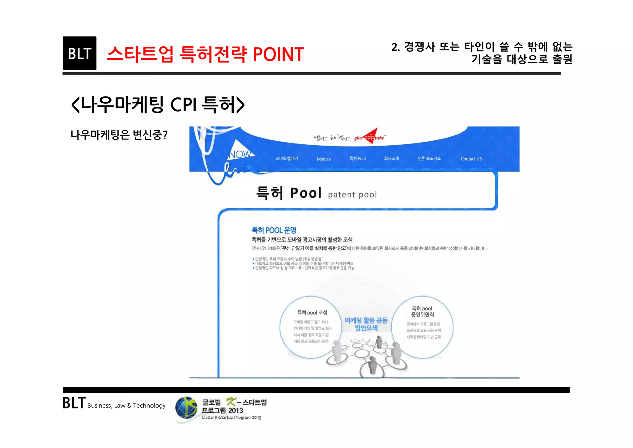 BLTBusiness, Law & Technology
BLT 스타트업 특허전략 POINT
2. 경쟁사 또는 타인이 쓸 수 밖에 없는
기술을 대상으로 출원
<나우마케팅 CPI 특허>
나우마케팅은 변신중?
 