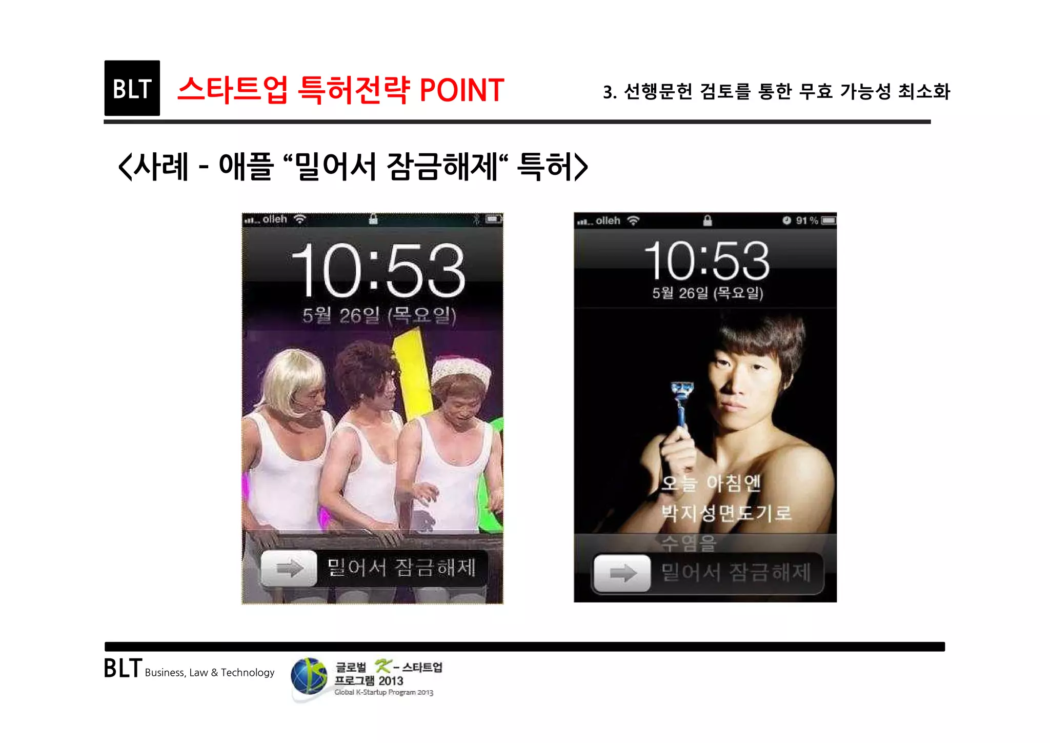 BLTBusiness, Law & Technology
BLT 스타트업 특허전략 POINT 3. 선행문헌 검토를 통한 무효 가능성 최소화
<사례 ­ 애플 “밀어서 잠금해제“ 특허>
 