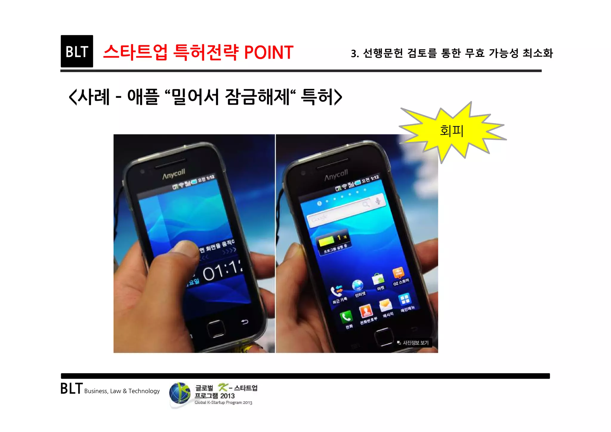 BLTBusiness, Law & Technology
BLT 스타트업 특허전략 POINT 3. 선행문헌 검토를 통한 무효 가능성 최소화
<사례 ­ 애플 “밀어서 잠금해제“ 특허>
회피
 