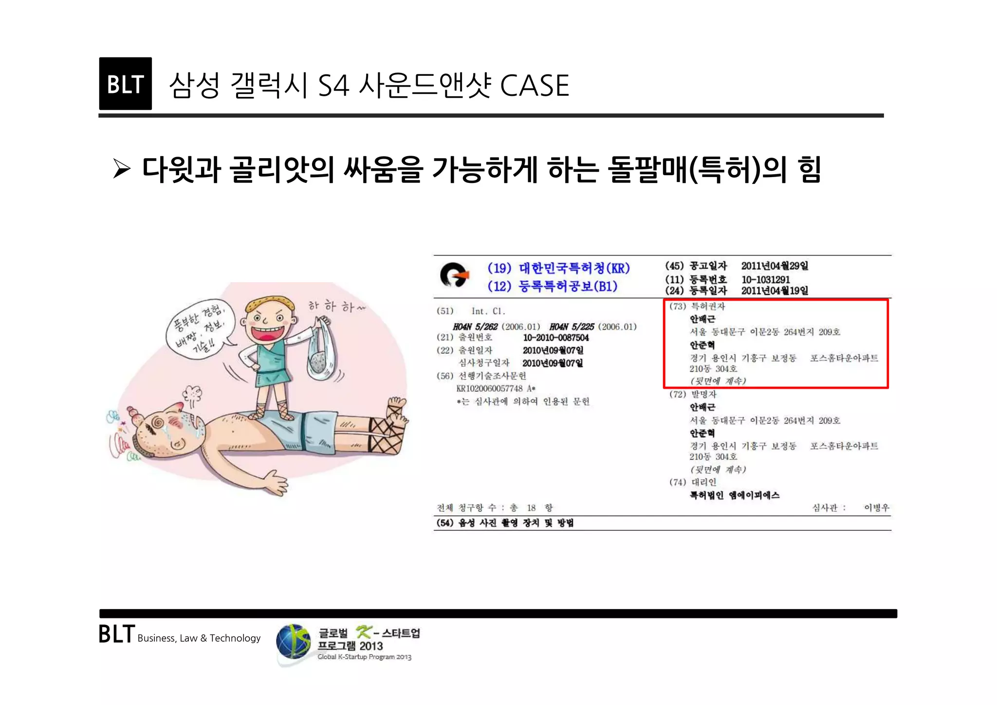 BLTBusiness, Law & Technology
BLT 삼성 갤럭시 S4 사운드앤샷 CASE
Ø 다윗과 골리앗의 싸움을 가능하게 하는 돌팔매(특허)의 힘
 