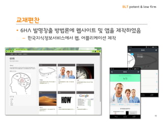 BLT patent & law firm 
교재편찬 
•6HA 발명창출 방법론에 웹사이트 및 앱을 제작하였음 
–한국지식정보서비스에서 웹, 어플리케이션 제작 
10  