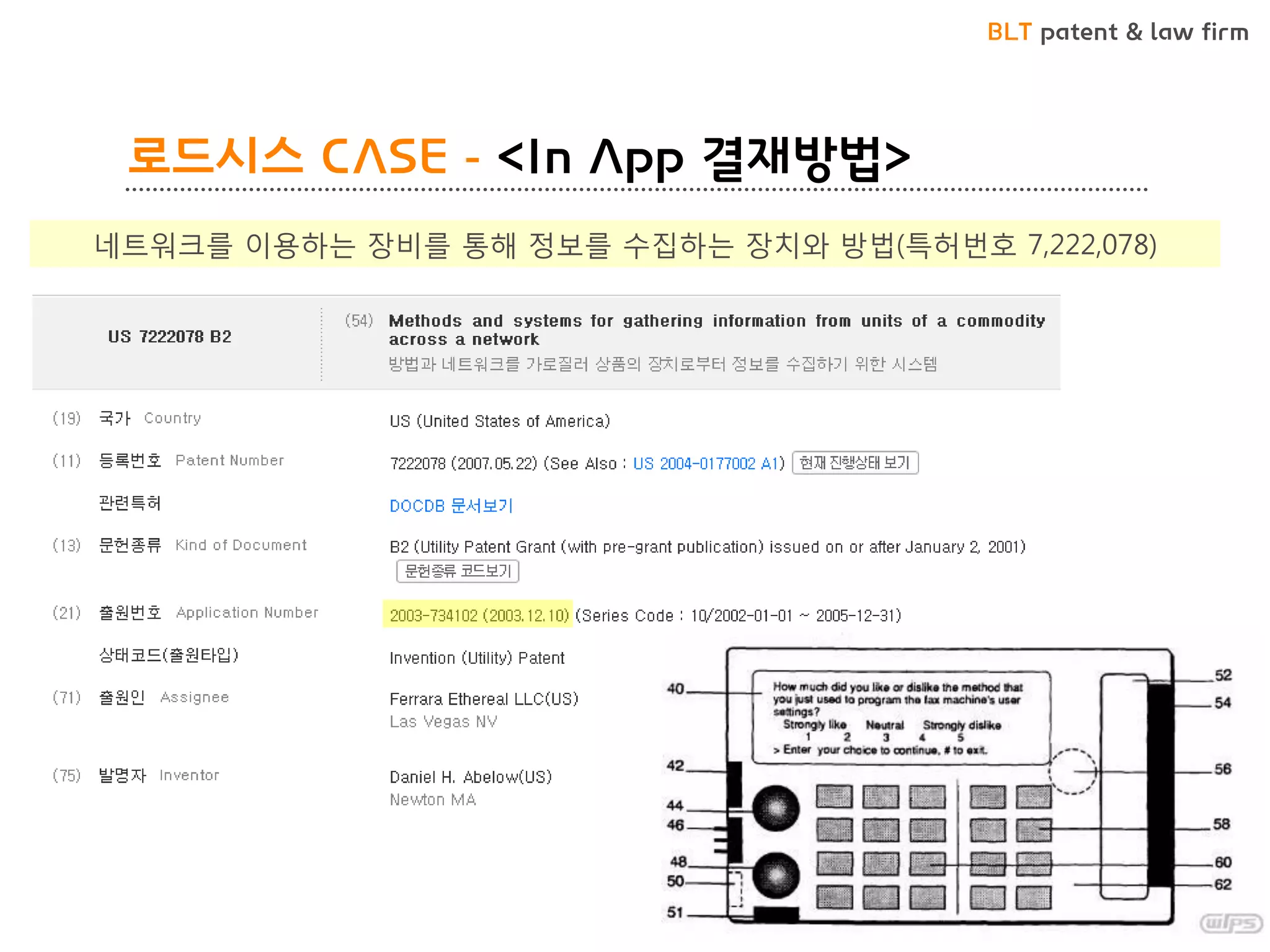 BLT patent & law firm 
로드시스 CASE - <In App 결재방법> 
•로드시스 CASE - <In App 결재방법> 
네트워크를 이용하는 장비를 통해 정보를 수집하는 장치와 방법(특허번호 7,222,078) 
 