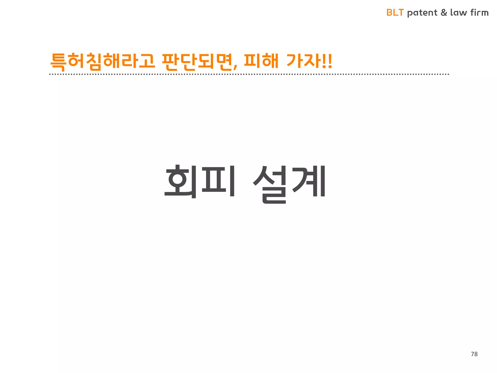 BLT patent & law firm 
특허침해라고 판단되면, 피해 가자!! 
회피 설계 
78  