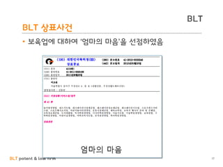 BLT patent & law firm
BLT
BLT 상표사건
17
• 보육업에 대하여 ‘엄마의 마음’을 선점하였음
 