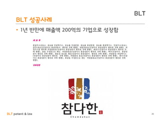 BLT patent & law firm
BLT
BLT 성공사례
• 1년 반만에 매출액 200억의 기업으로 성장함
20
 