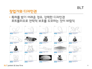 BLT patent & law firm
BLT
창업가와 디자인권
55
• 특허를 받기 어려운 경우, 강력한 디자인권
포트폴리오로 전략적 보호를 도모하는 것이 바람직
 