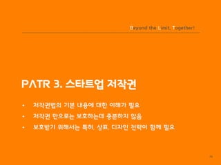 BLT patent & law firm
PATR 3. 스타트업 저작권
Beyond the Limit, Together!
79
• 저작권법의 기본 내용에 대한 이해가 필요
• 저작권 만으로는 보호하는데 충분하지 않음
• 보호받기 위해서는 특허, 상표, 디자인 전략이 함께 필요
 