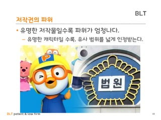 BLT patent & law firm
BLT
저작권의 파워
• 유명한 저작물일수록 파워가 엄청나다.
– 유명한 캐릭터일 수록, 유사 범위를 넓게 인정받는다.
84
 