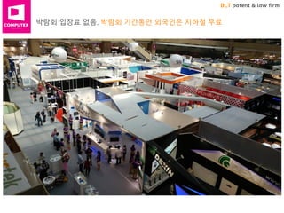 BLT patent & law firm
박람회 입장료 없음. 박람회 기간동안 외국인은 지하철 무료
 