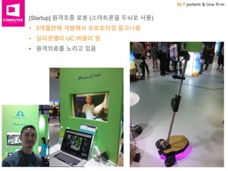 BLT patent & law firm
[Startup] 원격조종 로봇 (스마트폰을 두뇌로 사용)
• 3개월만에 개발해서 프로토타입 들고나옴
• 실리콘밸리 UC 버클리 팀
• 원격의료를 노리고 있음
 