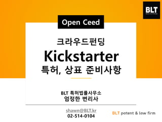 BLT patent & law firm
Kickstarter
특허, 상표 준비사항
BLT 특허법률사무소
엄정한 변리사
shawn@BLT.kr
02-514-0104
Open Ceed
크라우드펀딩
 
