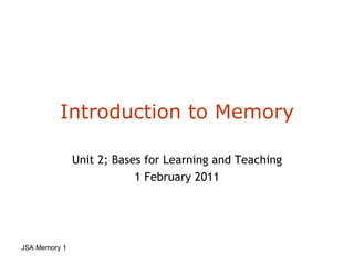 Introduction to Memory Unit 2; Bases for Learning and Teaching 1 February 2011 JSA Memory  