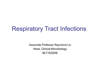 Respiratory Tract Infections Associate Professor Raymond Lin Head, Clinical Microbiology BLT18/2008 