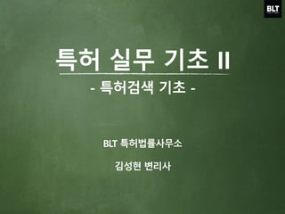 특허 실무 기초 II
BLT 특허법률사무소
김성현 변리사
- 특허검색 기초 -
 