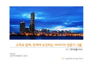 ҅ьҒ ೞԆ
 ೛Ҁ঻ أੴ೙ג ং੄ٞপ ੴޔй Ӎܖ 
BLT ౛೭ߣܦࢉޑ࣒ 
BLT patent & law firm 
Seoul 
SEPTEMBER, 2014 
 