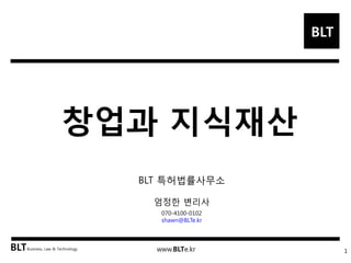 BLT patent & law firm 
창업과 지식재산 
BLT 특허법률사무소, 엄정한 변리사 
Seoul 
October, 2014  