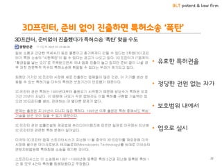 BLT patent & law firm 
3D프린터, 준비 없이 진출하면 특허소송 ‘폭탄’ 
•유효한 특허권을 
•정당한 권원 없는 자가 
•보호범위 내에서 
•업으로 실시 
22  