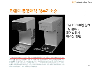 BLT patent & law firm 
코웨이-동양매직 정수기소송 
74 
코웨이 디자인 침해 1심 불복... 
특허법원서 
항소심 진행  