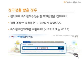 BLT patent & law firm 
경고장을 받은 경우 
•침착하게 특허침해주장을 한 특허발명을 검토하자! 
•침해 주장한 ‘특허문헌’이 첨부되지 않았다면, 
•특허정보검색DB를 이용하자! (KIPRIS 또는 WIPS) 
101216037 
82  