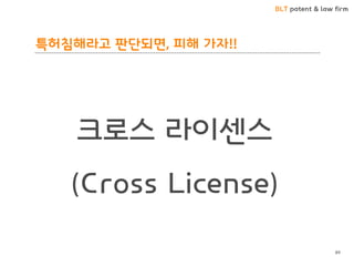 BLT patent & law firm 
특허침해라고 판단되면, 피해 가자!! 
크로스 라이센스 
(Cross License) 
89  