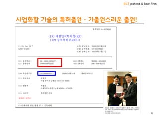 BLT patent & law firm 
사업화할 기술의 특허출원 – 가출원스러운 출원! 
출원을 최대한 빨리해야 하는 이유? 
<국내우선권주장을 이용한 추가출원> 
92  