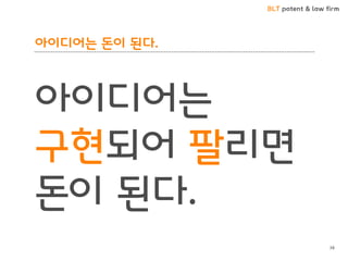 BLT patent & law firm
아이디어는 돈이 된다.
아이디어는
구현되어 팔리면
돈이 된다.
38
 