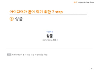 BLT patent & law firm
아이디어가 돈이 되기 위한 7 step
⑤ 상품
46
 