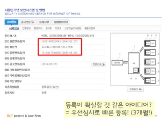 BLT patent & law firm
사물인터넷 보안
• 뭐야이번호 : 다운로드 수 700만! (최고의 스팸차단 앱)
19
등록이 확실할 것 같은 아이디어?
= 우선심사로 빠른 등록! (3개월!)
 