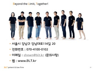 BLT patent & law firm
Information
• 서울시 강남구 강남대로114길 20
• 전화번호 : 070-4100-0102
• 이메일 : shawn@blt.kr (문의사항)
• 웹 : www.BLT.kr
61
 