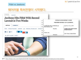 BLT patent & law firm
웨어러블 특허전쟁이 시작됐다.
19
출처:  http://blogs.wsj.com/digits/2015/06/10/jawbone-­hits-­fitbit-­with-­second-­lawsuit-­in-­two-­weeks/
Fitbit vs  Jawbone
 