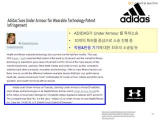 BLT patent & law firm
21
http://www.wearabletechworld.com/topics/w
earable-­tech/articles/369518-­adi das-­sues-­
under-­armour-­wearable-­technology-­patent-­
infringement.htm
• ADIDAS가 Under  Armour  를 특허소송
• 10개의 특허를 중심으로 소송 진행 중
• 착용&반응 기기에 대한 최초의 소송일 듯
 