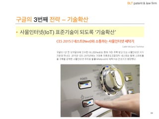 BLT patent & law firm
구글의 3번째 전략 – 기술확산
• 사물인터넷(IoT) 표준기술이 되도록 ‘기술확산’
64
 