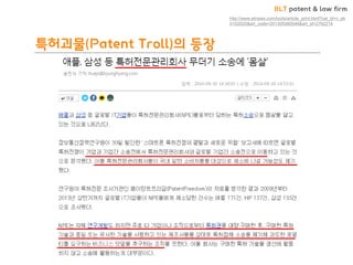 BLT patent & law firm
특허괴물(Patent Troll)의 등장
http://www.etnews.com/tools/article_print.html?cat_id=c_ek
0102020&art_code=201305060546&art_id=2762214
 
