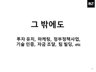 26
그 밖에도
투자 유치, 마케팅, 정부정책사업,
기술 인증, 자금 조달, 팀 빌딩, etc
 