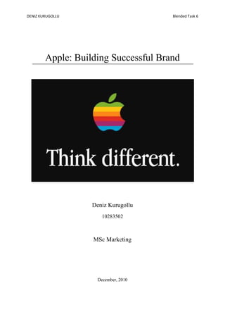 DENIZ KURUGOLLU                       Blended Task 6




        Apple: Building Successful Brand




                   Deniz Kurugollu
                      10283502



                   MSc Marketing




                    December, 2010
 
