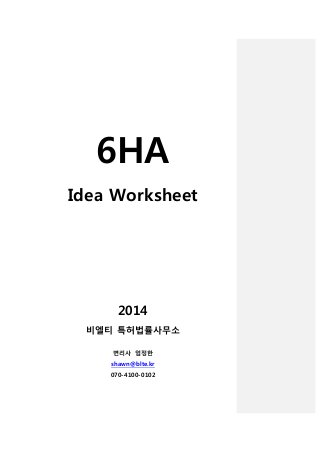 6HA
Idea Worksheet
2014
비엘티 특허법률사무소
변리사 엄정한
shawn@blte.kr
070-4100-0102
 