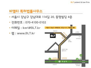 BLT patent & law firm
비엘티 특허법률사무소
92
• 서울시 강남구 강남대로 114길 20, 동명빌딩 4층
• 전화번호 : 070-4100-0102
• 이메일 : karl@BLT.kr
• 웹 : www.BLT.kr
 