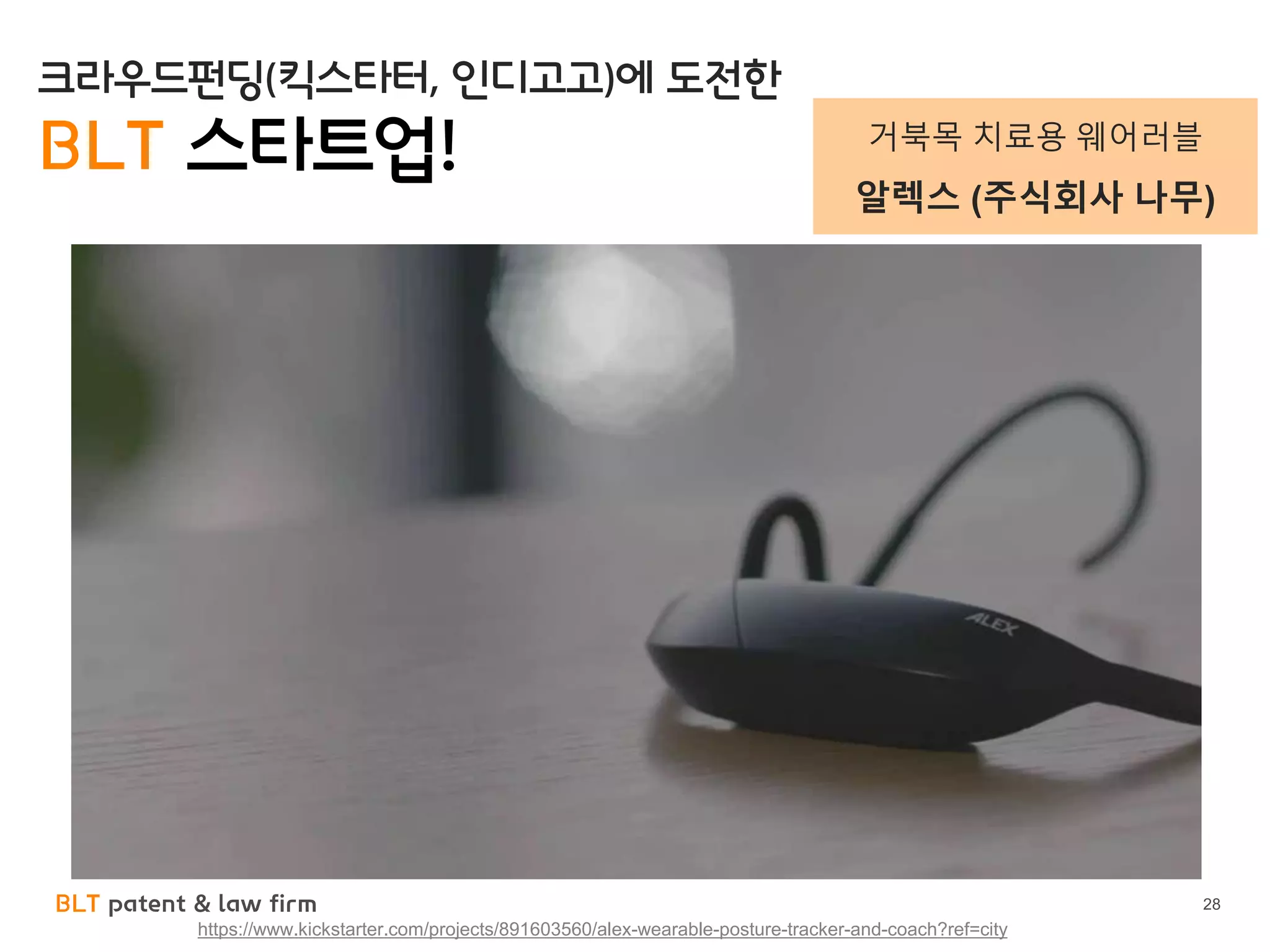 BLT patent & law firm 28
https://www.kickstarter.com/projects/891603560/alex-wearable-posture-tracker-and-coach?ref=city
크라우드펀딩(킥스타터, 인디고고)에 도전한
BLT 스타트업! 거북목 치료용 웨어러블
알렉스 (주식회사 나무)
 