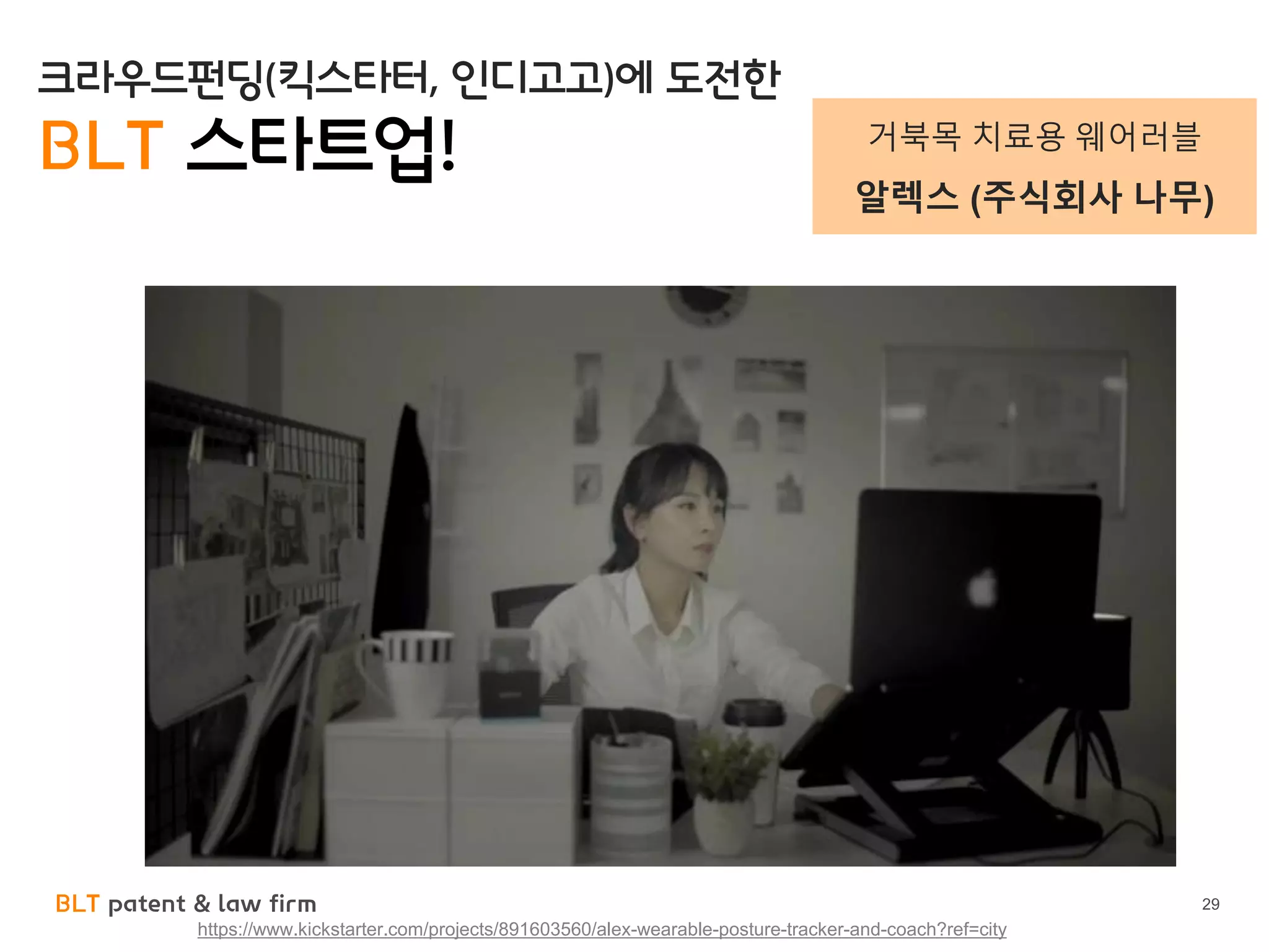 BLT patent & law firm 29
https://www.kickstarter.com/projects/891603560/alex-wearable-posture-tracker-and-coach?ref=city
크라우드펀딩(킥스타터, 인디고고)에 도전한
BLT 스타트업! 거북목 치료용 웨어러블
알렉스 (주식회사 나무)
 