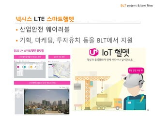 BLT patent & law firm
넥시스 LTE 스마트헬멧
• 산업안전 웨어러블
• 기획, 마케팅, 투자유치 등을 BLT에서 지원
38
 