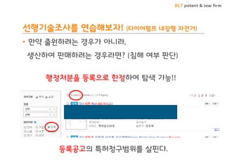 BLT patent & law firm
선행기술조사를 연습해보자! (타이어펌프 내장형 자전거)
• 만약 출원하려는 경우가 아니라,
생산하여 판매하려는 경우라면? (침해 여부 판단)
행정처분을 등록으로 한정하여 탐색 가능!!
등록공고의 특허청구범위를 살핀다.
 