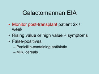 Galactomannan EIA Monitor post-transplant  patient 2x / week Rising value or high value + symptoms False-positives Penicillin-containing antibiotic Milk, cereals 