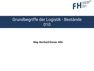 Grundbegriffe der Logistik - Bestände
010
Mag. Bernhard Ennser, MSc
 
