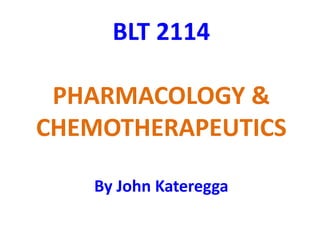 BLT 2114
PHARMACOLOGY &
CHEMOTHERAPEUTICS
By John Kateregga
 