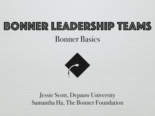 Bonner Leadership Teams
Bonner Basics
Jessie Scott, Depauw University
Samantha Ha, The Bonner Foundation
 