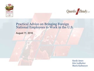 1
Practical Advice on Bringing Foreign
National Employees to Work in the U.S.
August 11, 2016
Sarah Ames
Eric Ledbetter
Maria Kallmeyer
 
