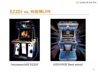 BLT patent & law firm
EZ2DJ vs. 비트매니아
22
KONAMI의 ‘Beat mania’Amuseworld의 ‘EZ2DJ’
 