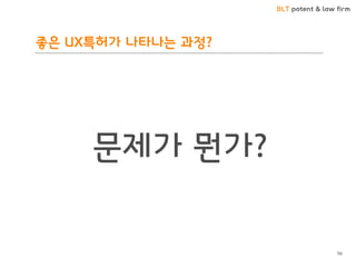 BLT patent & law firm
좋은 UX특허가 나타나는 과정?
56
문제가 뭔가?
 
