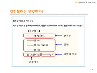 BLT patent & law firm
강한특허는 무엇인가?
80
특허청구범위의 기본 구성
특허청구범위는 전제부(preamble), 연결어구(transition term), 본문(body)으로 구성된다.
 
