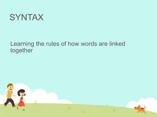 SYNTAX
Learning the rules of how words are linked
together
 